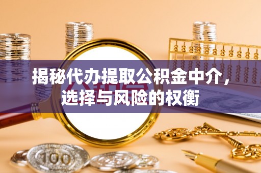 肃南揭秘代办提取公积金中介，选择与风险的权衡
