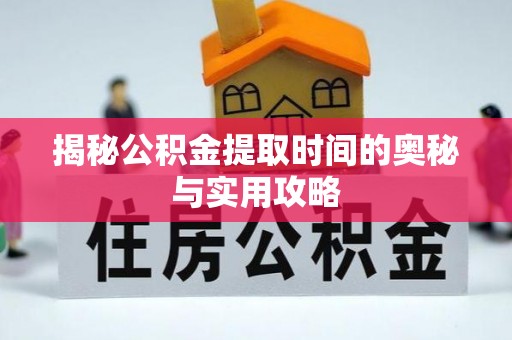 肃南揭秘公积金提取时间的奥秘与实用攻略