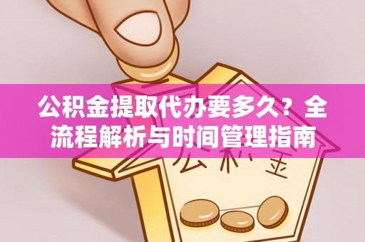 肃南公积金提取代办要多久？全流程解析与时间管理指南