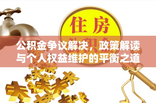 肃南公积金争议解决，政策解读与个人权益维护的平衡之道