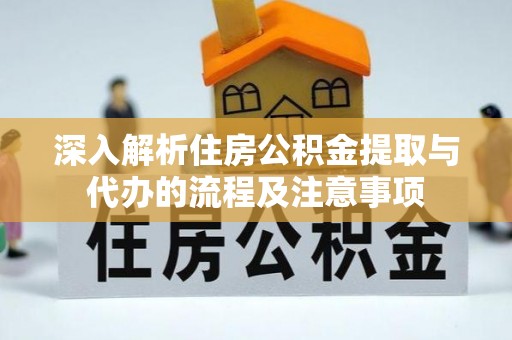 肃南深入解析住房公积金提取与代办的流程及注意事项
