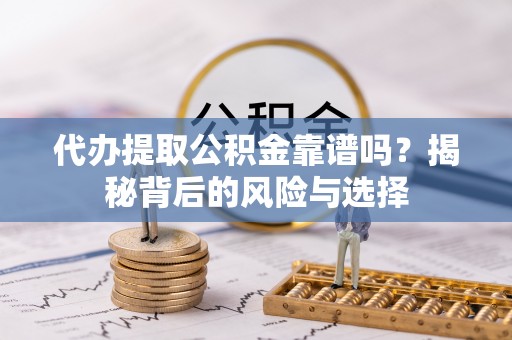 肃南代办提取公积金靠谱吗？揭秘背后的风险与选择