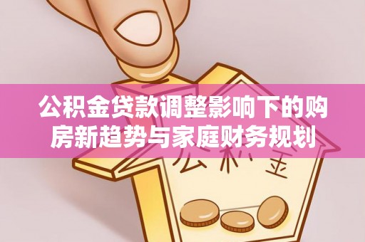 肃南公积金贷款调整影响下的购房新趋势与家庭财务规划
