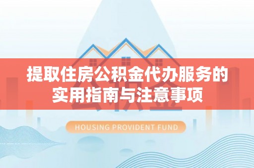 肃南提取住房公积金代办服务的实用指南与注意事项