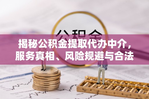 肃南揭秘公积金提取代办中介，服务真相、风险规避与合法途径