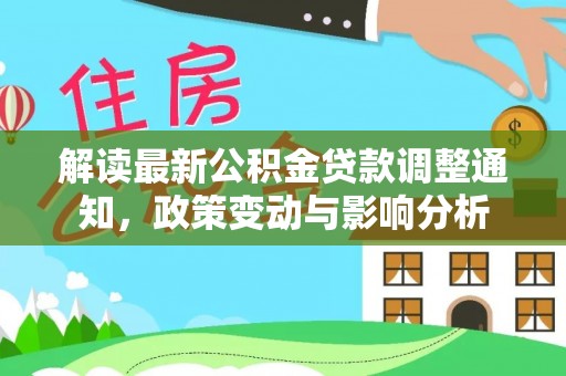 肃南解读最新公积金贷款调整通知，政策变动与影响分析