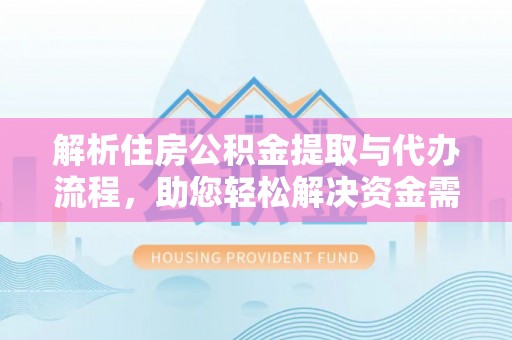 肃南解析住房公积金提取与代办流程，助您轻松解决资金需求