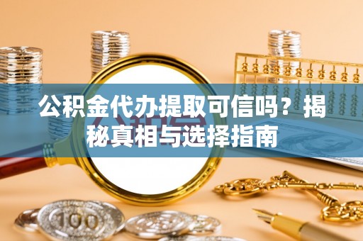 肃南公积金代办提取可信吗？揭秘真相与选择指南