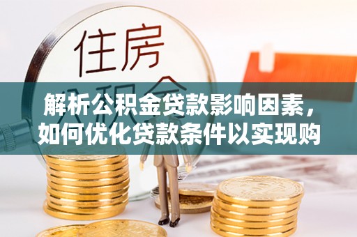 肃南解析公积金贷款影响因素，如何优化贷款条件以实现购房梦想