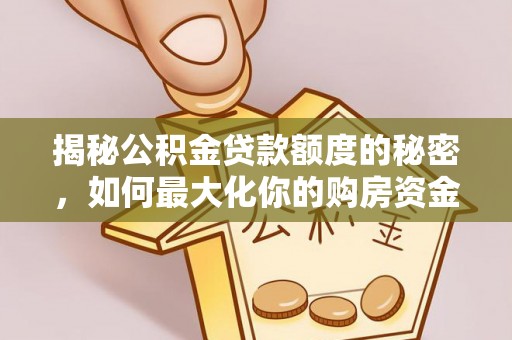 肃南揭秘公积金贷款额度的秘密，如何最大化你的购房资金