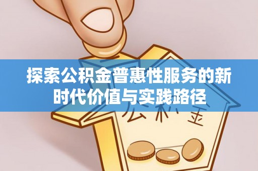 肃南探索公积金普惠性服务的新时代价值与实践路径