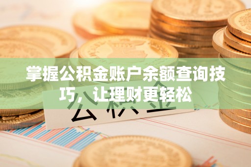 肃南掌握公积金账户余额查询技巧，让理财更轻松