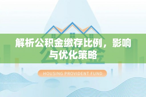 肃南解析公积金缴存比例，影响与优化策略