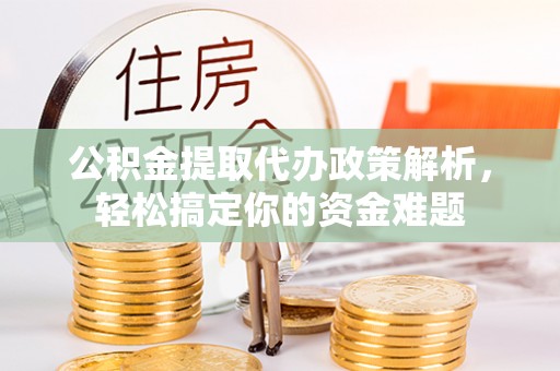 肃南公积金提取代办政策解析，轻松搞定你的资金难题