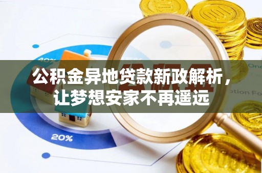 肃南公积金异地贷款新政解析，让梦想安家不再遥远