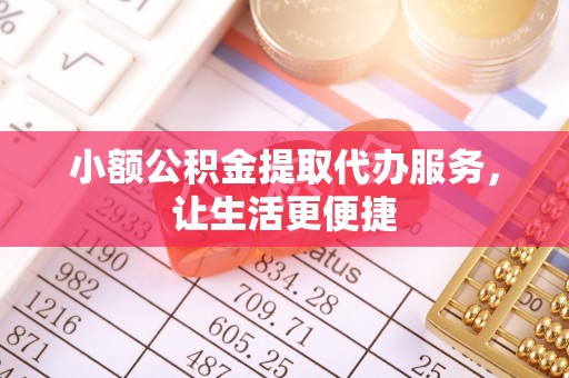 肃南小额公积金提取代办服务，让生活更便捷