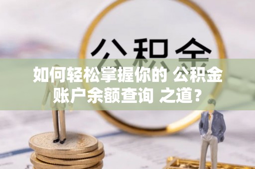 肃南如何轻松掌握你的 公积金账户余额查询 之道？