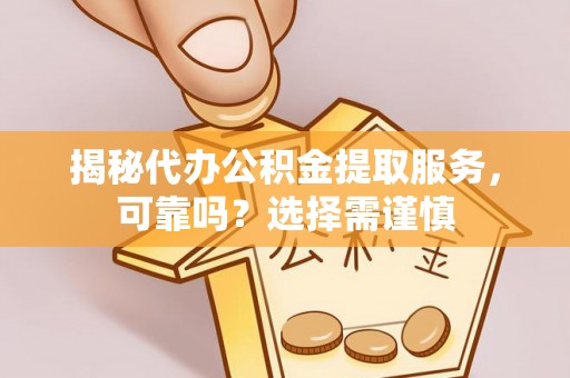 肃南揭秘代办公积金提取服务，可靠吗？选择需谨慎
