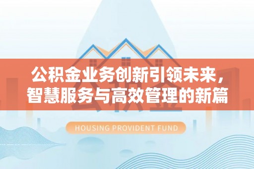 肃南公积金业务创新引领未来，智慧服务与高效管理的新篇章