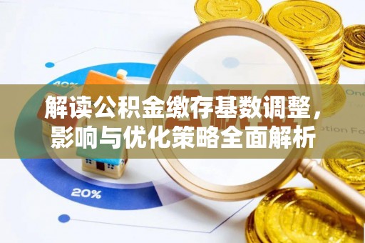 肃南解读公积金缴存基数调整，影响与优化策略全面解析