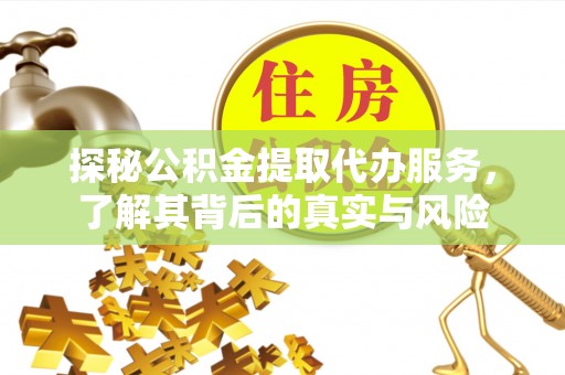 肃南探秘公积金提取代办服务，了解其背后的真实与风险