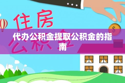 肃南代办公积金提取公积金的指南