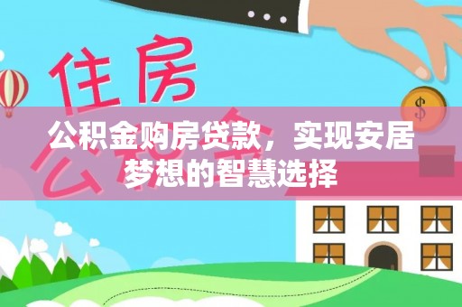 肃南公积金购房贷款，实现安居梦想的智慧选择