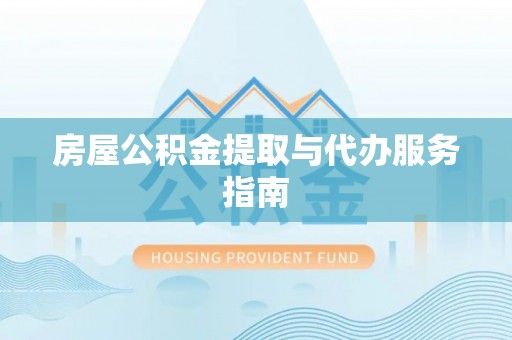 肃南房屋公积金提取与代办服务指南