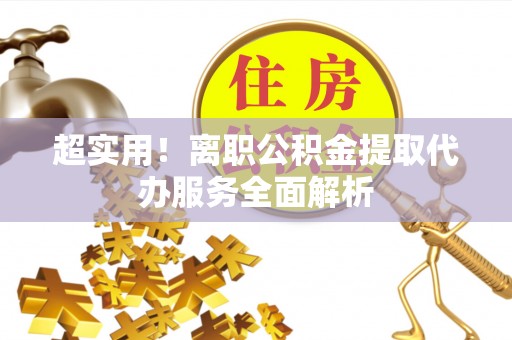 肃南超实用！离职公积金提取代办服务全面解析