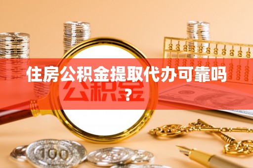 肃南住房公积金提取代办可靠吗？