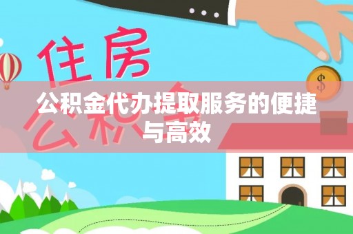 肃南公积金代办提取服务的便捷与高效