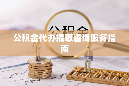 肃南公积金代办提取咨询服务指南