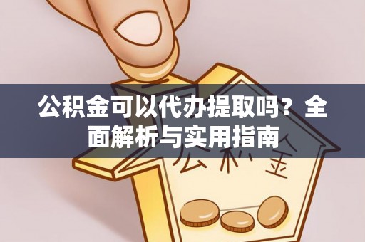 肃南公积金可以代办提取吗？全面解析与实用指南