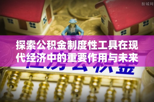 肃南探索公积金制度性工具在现代经济中的重要作用与未来发展趋势