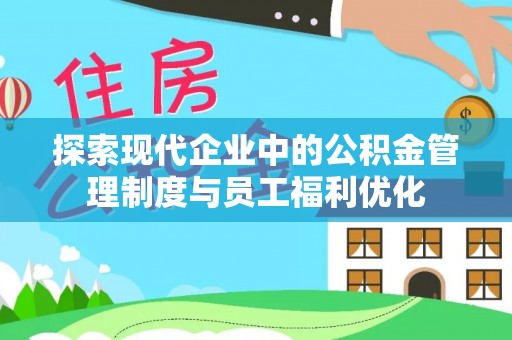 肃南探索现代企业中的公积金管理制度与员工福利优化