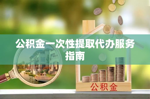 肃南公积金一次性提取代办服务指南