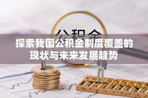 肃南探索我国公积金制度覆盖的现状与未来发展趋势