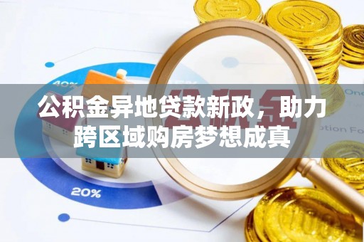 肃南公积金异地贷款新政，助力跨区域购房梦想成真