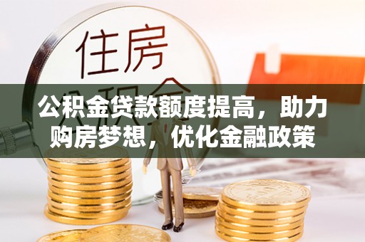 肃南公积金贷款额度提高，助力购房梦想，优化金融政策