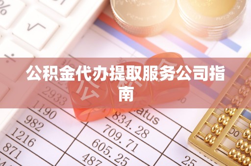 肃南公积金代办提取服务公司指南