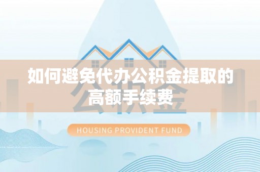 肃南如何避免代办公积金提取的高额手续费