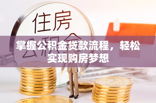 肃南掌握公积金贷款流程，轻松实现购房梦想