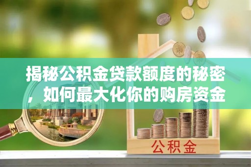 肃南揭秘公积金贷款额度的秘密，如何最大化你的购房资金