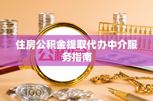 肃南住房公积金提取代办中介服务指南