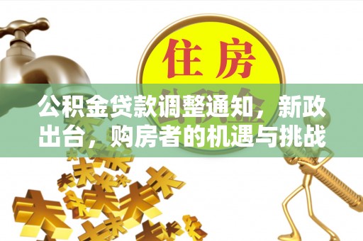 肃南公积金贷款调整通知，新政出台，购房者的机遇与挑战