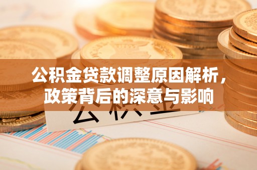 肃南公积金贷款调整原因解析，政策背后的深意与影响