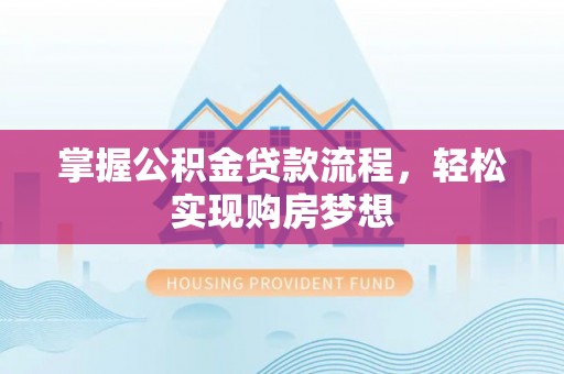 肃南掌握公积金贷款流程，轻松实现购房梦想