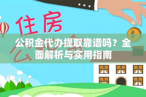 肃南公积金代办提取靠谱吗？全面解析与实用指南