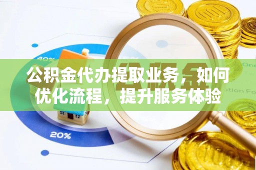 肃南公积金代办提取业务，如何优化流程，提升服务体验