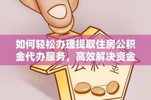 肃南如何轻松办理提取住房公积金代办服务，高效解决资金需求